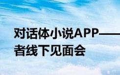 對話體小說APP——快點(diǎn)閱讀，首次簽約作者線下見面會(huì)