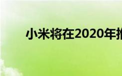 小米將在2020年推出10余部5G手機(jī)