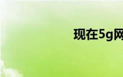 現(xiàn)在5g網(wǎng)絡(luò)怎么樣