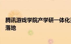 騰訊游戲?qū)W院產(chǎn)學(xué)研一體化升級(jí)；加速獨(dú)立游戲開發(fā)者扶持落地