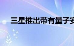 三星推出帶有量子安全芯片的Galaxy A