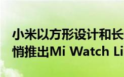 小米以方形設(shè)計(jì)和長(zhǎng)達(dá)9天的電池續(xù)航時(shí)間悄悄推出Mi Watch Lite