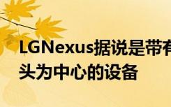 LGNexus據(jù)說是帶有雙后置攝像頭的以攝像頭為中心的設(shè)備