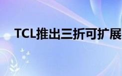 TCL推出三折可擴展顯示手機的概念模型