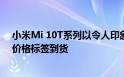 小米Mi 10T系列以令人印象深刻的顯示屏和具有競(jìng)爭(zhēng)力的價(jià)格標(biāo)簽到貨