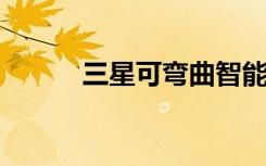 三星可彎曲智能手機正在開發(fā)中
