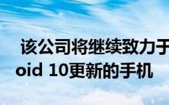  該公司將繼續(xù)致力于市場上已向其提供Android 10更新的手機