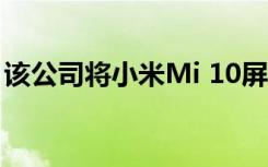 該公司將小米Mi 10屏幕的壯觀特性掛在網(wǎng)上