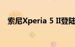 索尼Xperia 5 II登陸市場 售價(jià)為950美元