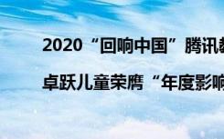 2020“回響中國”騰訊教育盛典|卓躍兒童榮膺“年度影響力兒童教育品牌”大獎！