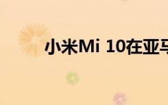小米Mi 10在亞馬遜上的首次優(yōu)惠
