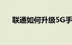 聯(lián)通如何升級(jí)5G手機(jī)系統(tǒng)打開(kāi)5G開(kāi)關(guān)