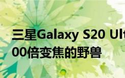 三星Galaxy S20 Ultra具有108 MP相機和100倍變焦的野獸