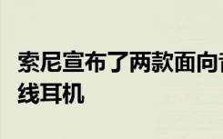 索尼宣布了兩款面向音頻愛好者的新型真正無線耳機