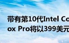 帶有第10代Intel Core芯片的Chuwi CoreBox Pro將以399美元的價(jià)格出售