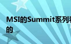 MSI的Summit系列看起來像是為董事會(huì)設(shè)計(jì)的
