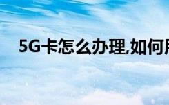 5G卡怎么辦理,如何用騰訊視頻辦理5G卡