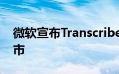 微軟宣布Transcribe for Word 現(xiàn)已全面上市
