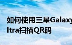 如何使用三星Galaxy Note 20和Note 20 Ultra掃描QR碼