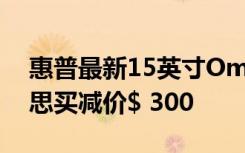 惠普最新15英寸Omen游戲筆記本電腦在百思買減價$ 300
