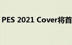 PES 2021 Cover將首次亮相梅西和羅納爾多