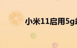 小米11啟用5g卻不顯示5g網(wǎng)絡