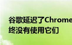谷歌延遲了Chrome應(yīng)用的關(guān)閉 但您可能始終沒有使用它們