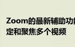 Zoom的最新輔助功能使您可以在通話期間固定和聚焦多個(gè)視頻
