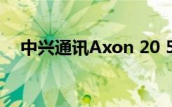 中興通訊Axon 20 5G的顯示屏技術(shù)曝光