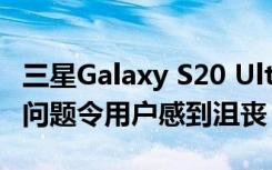 三星Galaxy S20 Ultra 5G和其他高端型號的問題令用戶感到沮喪