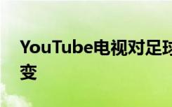 YouTube電視對(duì)足球迷做出了一些重要的改變