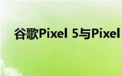 谷歌Pixel 5與Pixel 4a 5G主要規(guī)格泄漏