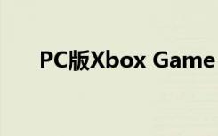 PC版Xbox Game Pass下周價(jià)格翻番