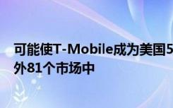 可能使T-Mobile成為美國(guó)5G速度領(lǐng)導(dǎo)者的頻譜已添加到另外81個(gè)市場(chǎng)中