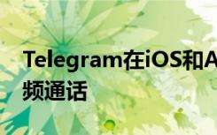 Telegram在iOS和Android上發(fā)起一對一視頻通話