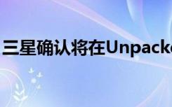 三星確認(rèn)將在Unpacked期間推出五款新設(shè)備