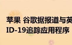蘋果 谷歌據(jù)報道與英國NHS合作開發(fā)了COVID-19追蹤應(yīng)用程序