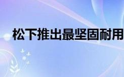 松下推出最堅(jiān)固耐用的Android平板電腦