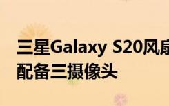 三星Galaxy S20風(fēng)扇版的零售價(jià)為750美元 配備三攝像頭