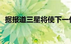 據(jù)報道三星將使下一代Galaxy Fold更實惠