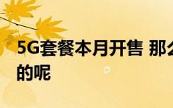 5G套餐本月開售 那么套餐的資費(fèi)具體是怎樣的呢