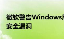 微軟警告Windows用戶兩個已經(jīng)受到攻擊的安全漏洞