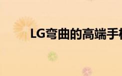LG彎曲的高端手機將被稱為天鵝絨