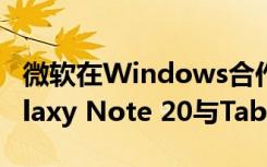 微軟在Windows合作伙伴關(guān)系上深入研究Galaxy Note 20與Tab S7