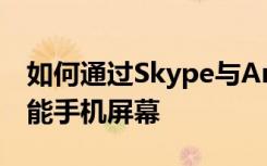 如何通過Skype與Android和iPhone共享智能手機屏幕