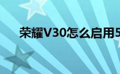 榮耀V30怎么啟用5G,如何設置5G網(wǎng)絡