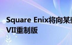 Square Enix將向某些國家提早發(fā)售最終幻想VII重制版