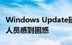 Windows Update延遲已刪除 以防止IT專(zhuān)業(yè)人員感到困惑