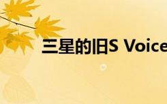 三星的舊S Voice助手將于6月關(guān)閉