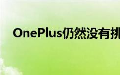 OnePlus仍然沒(méi)有挑戰(zhàn)三星和蘋(píng)果的能力